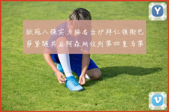欧冠八强实力排名出炉拜仁领衔巴萨紧随其后阿森纳位列第四皇马第五
