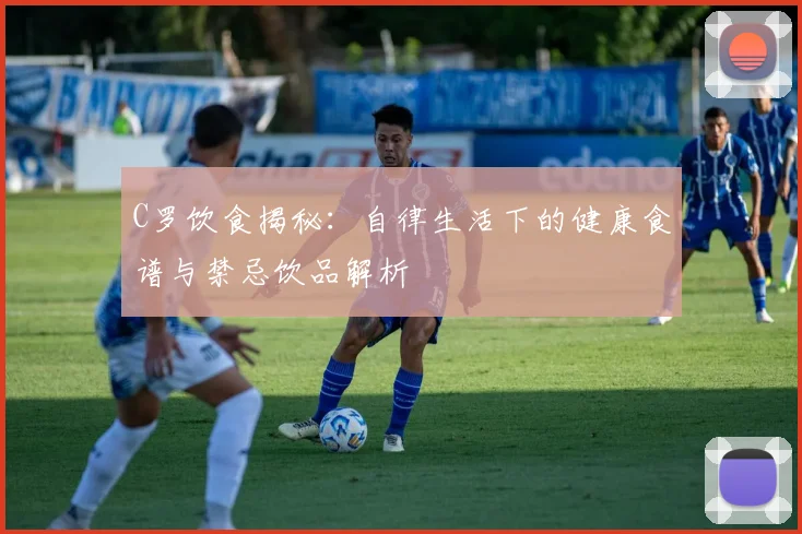 C罗饮食揭秘：自律生活下的健康食谱与禁忌饮品解析