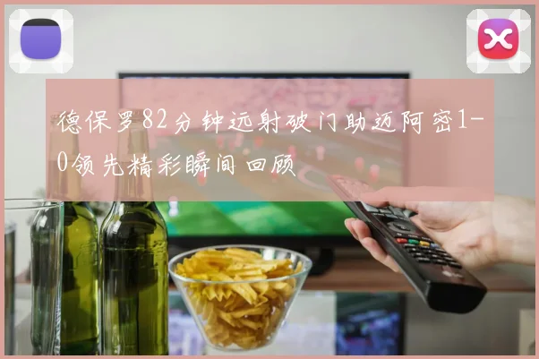 德保罗82分钟远射破门助迈阿密1-0领先精彩瞬间回顾