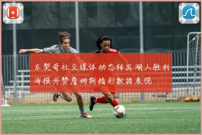 东契奇社交媒体动态转发湖人胜利海报并赞詹姆斯精彩数据表现