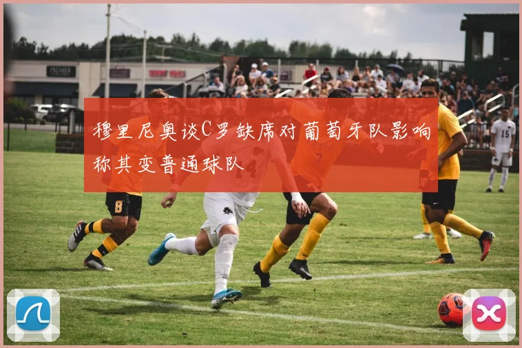 穆里尼奥谈C罗缺席对葡萄牙队影响称其变普通球队