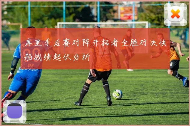 库里季后赛对阵开拓者全胜对决快船战绩起伏分析