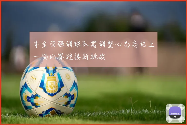 李金羽强调球队需调整心态忘记上一场比赛迎接新挑战